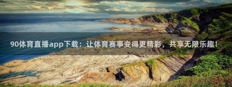 90体育直播app下载：让体育赛事变得更精彩，共享无限乐趣！