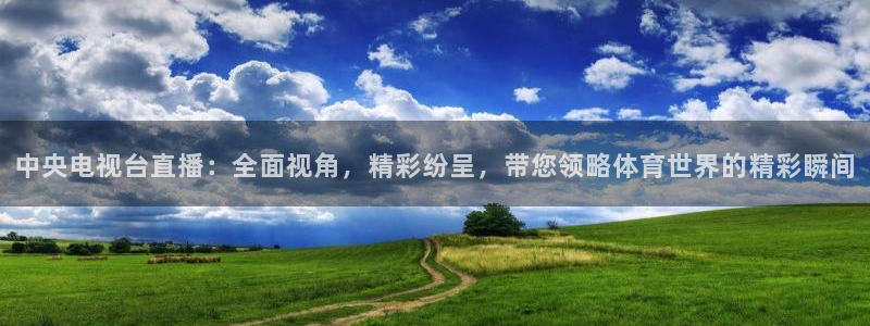 中央电视台直播：全面视角，精彩纷呈，带您领略体育世界的精彩瞬间