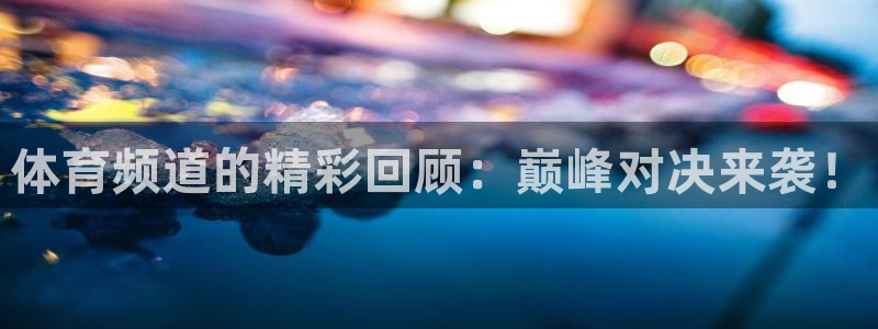 体育频道的精彩回顾：巅峰对决来袭！