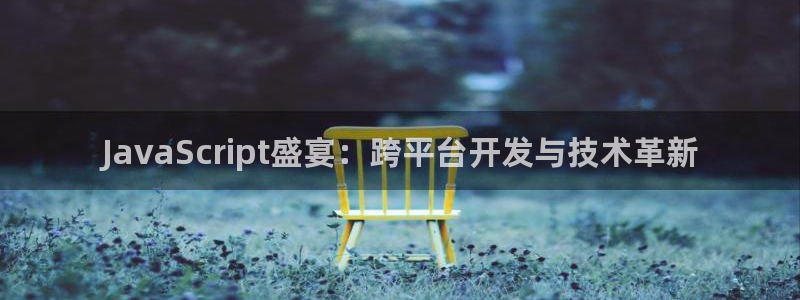 JavaScript盛宴：跨平台开发与技术革新