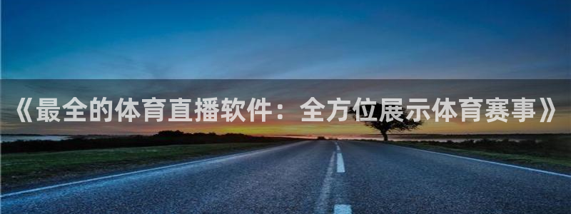 《最全的体育直播软件：全方位展示体育赛事》