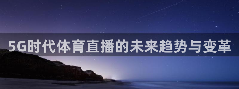 5G时代体育直播的未来趋势与变革