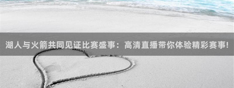 湖人与火箭共同见证比赛盛事：高清直播带你体验精彩赛事!