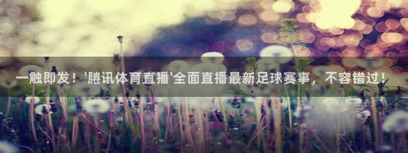 一触即发！\'腃讯体育直播\'全面直播最新足球赛事，不容错过！